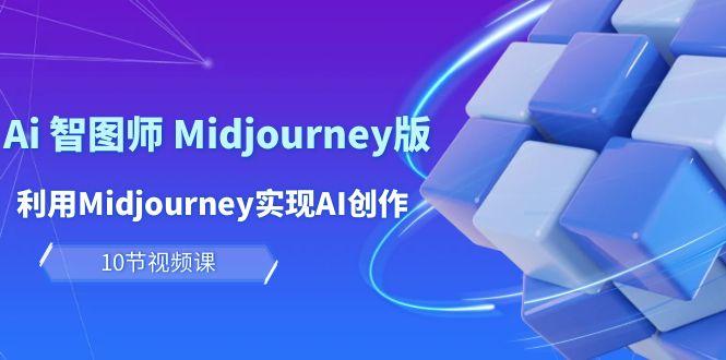 (10066期)玩赚Ai 智图师 Midjourney版：利用Midjourney实现AI创作及变现(10节课)-我爱自学网