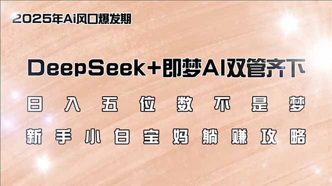 日入五位数不是梦，DeepSeek+即梦AI双管齐下，新手小白宝妈躺赚攻略-我爱自学网