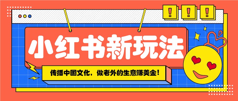 小红书流量新玩法，传播中国传统文化的同时，做老外的生意赚美金！-我爱自学网