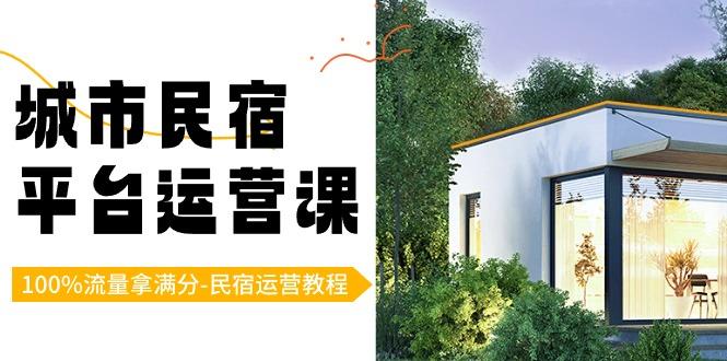 城市民宿平台运营课，100%流量拿满分-民宿运营教程-我爱自学网