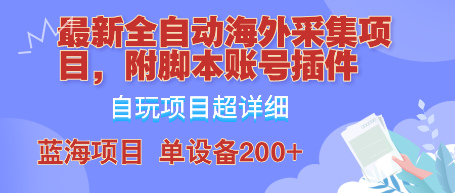 外面卖4980的全自动海外采集项目，带脚本账号插件保姆级教学，号称单日200+-我爱自学网