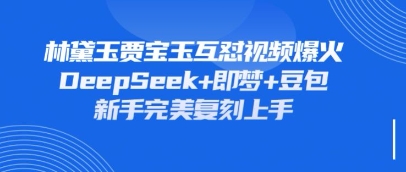 持续爆火的林黛玉贾宝玉互怼视频，比爽文还好看，利用DeepSeek+即梦+豆包就可以完美复刻-我爱自学网