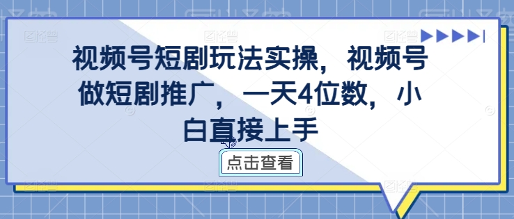 视频号短剧玩法实操，视频号做短剧推广，一天4位数，小白直接上手-我爱自学网