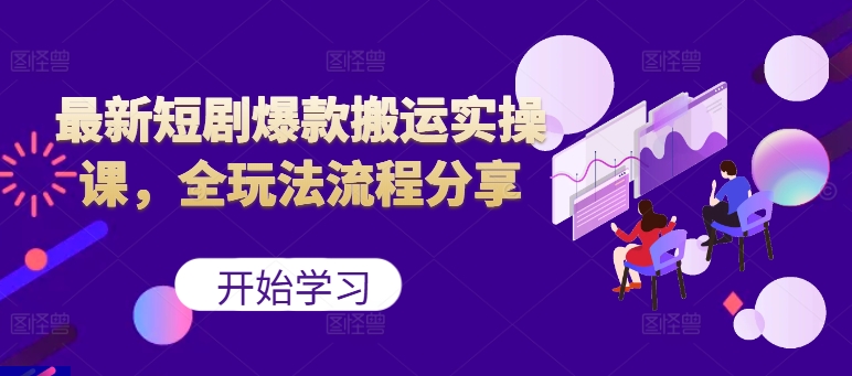 最新短剧爆款搬运实操课，全玩法流程分享(上)-我爱自学网