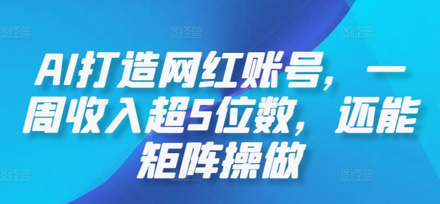 AI打造网红账号，一周收入超5位数，还能矩阵操做-我爱自学网