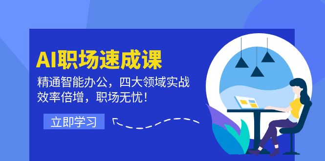 AI职场速成课：精通智能办公，四大领域实战，效率倍增，职场无忧！-我爱自学网