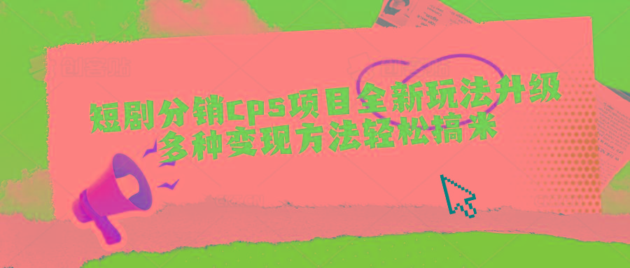 短剧分销cps项目全新玩法升级，多种变现方法轻松搞米-我爱自学网