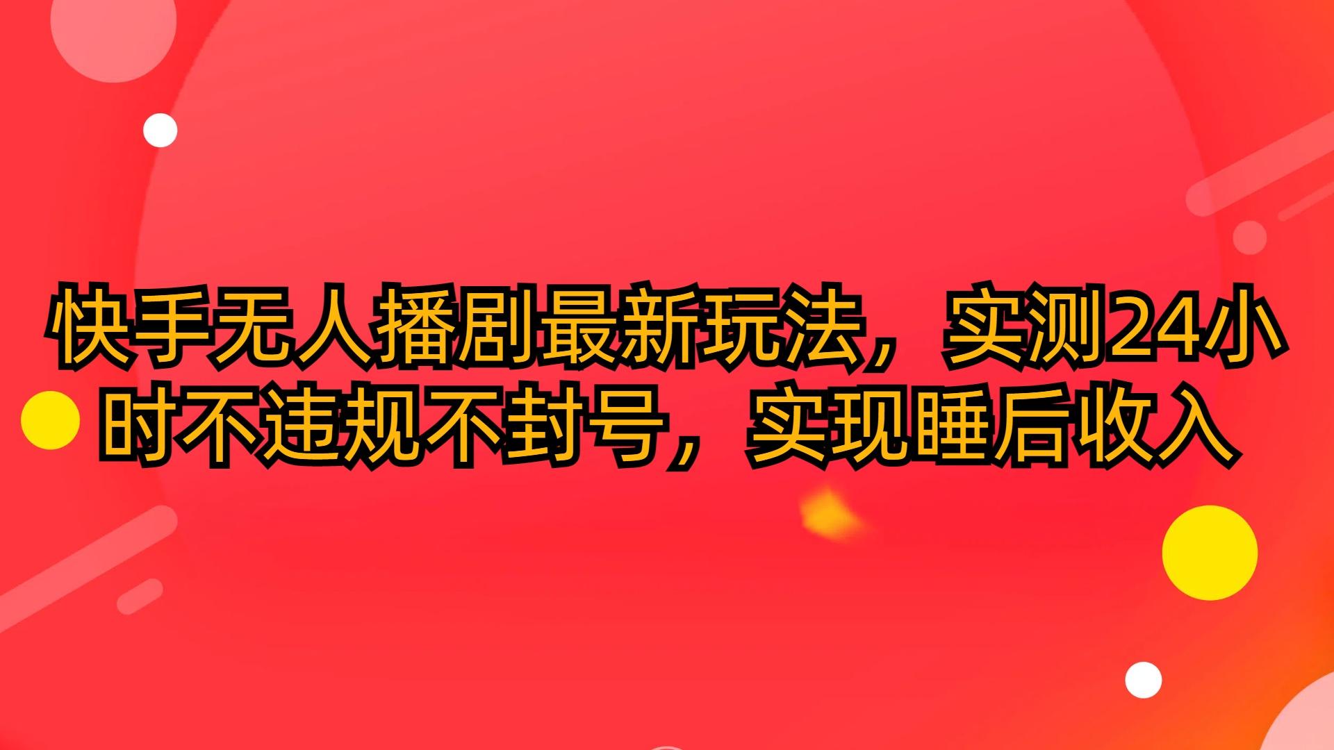 (10068期)快手无人播剧最新玩法，实测24小时不违规不封号，实现睡后收入-我爱自学网