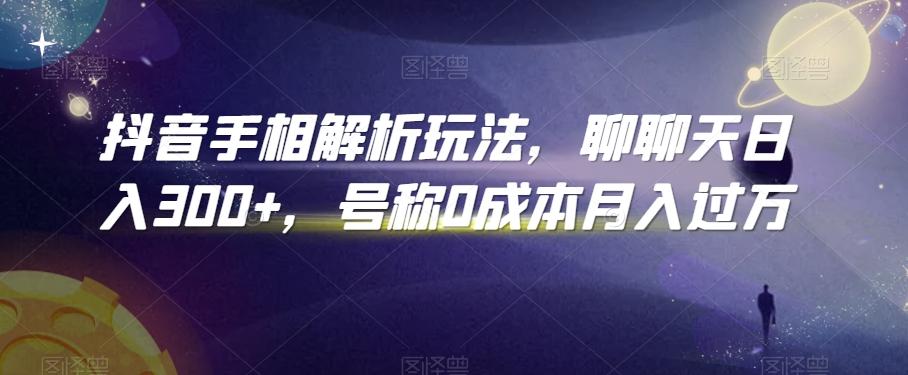 抖音手相解析玩法，聊聊天日入300+，号称0成本月入过万【揭秘】-我爱自学网