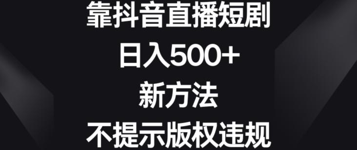 靠抖音直播短剧，日入500+，新方法、不提示版权违规【揭秘】-我爱自学网