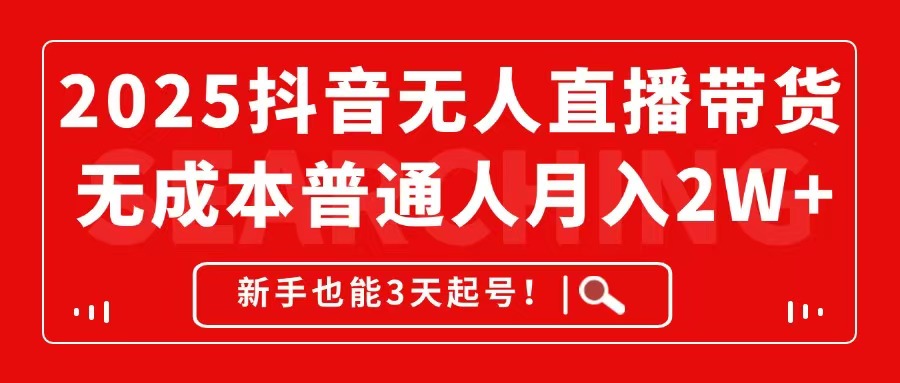 2025抖音无人直播带货，无成本月入2W+，新手也能3天起号！-我爱自学网