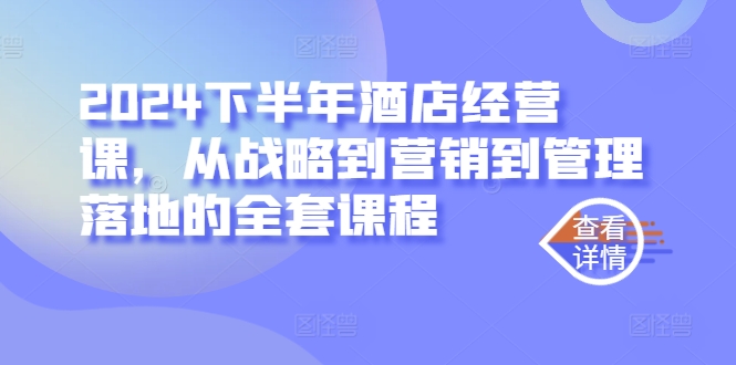 2024下半年酒店经营课，从战略到营销到管理落地的全套课程-我爱自学网