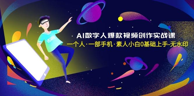 AI数字人爆款视频创作实战课，一个人·一部手机·素人小白0基础上手-无水印-我爱自学网