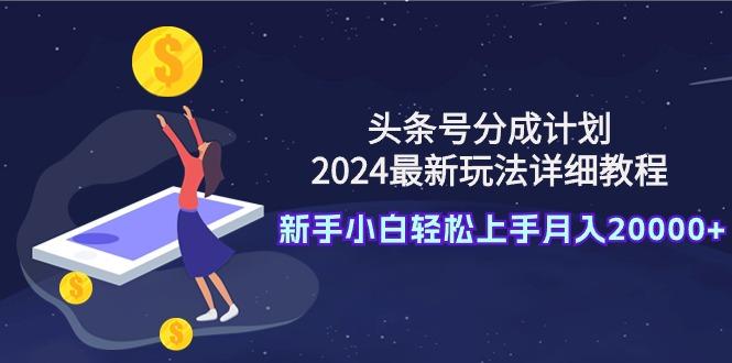(9530期)头条号分成计划：2024最新玩法详细教程，新手小白轻松上手月入20000+-我爱自学网