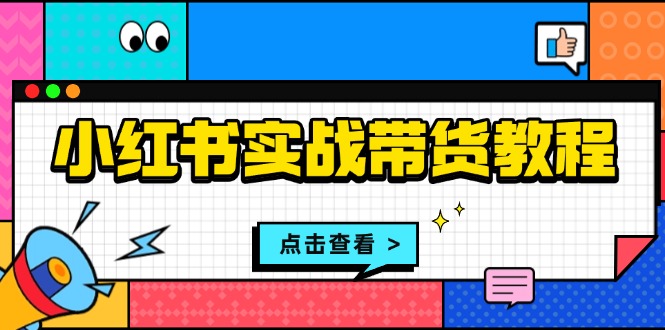 小红书实战带货教程：从开店到选品、笔记制作、发货、售后等全方位指导-我爱自学网