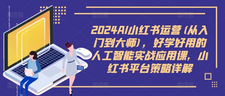 2024AI小红书运营(从入门到大师)，好学好用的人工智能实战应用课，小红书平台策略详解-我爱自学网