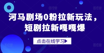 河马剧场0粉拉新玩法，短剧拉新嘎嘎爆-我爱自学网