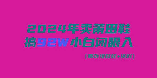 (9329期)2024年卖莆田鞋，搞了92W，小白闭眼操作！-我爱自学网