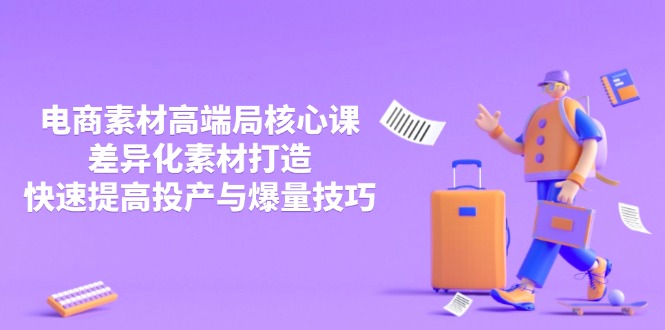 3月电商素材高端局核心课，差异化素材打造，快速提高投产与爆量技巧-我爱自学网