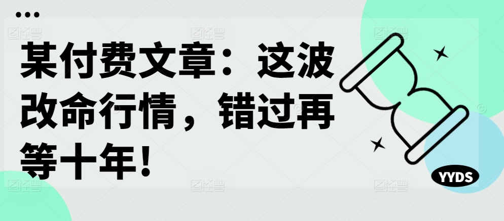 某付费文章：这波改命行情，错过再等十年!-我爱自学网