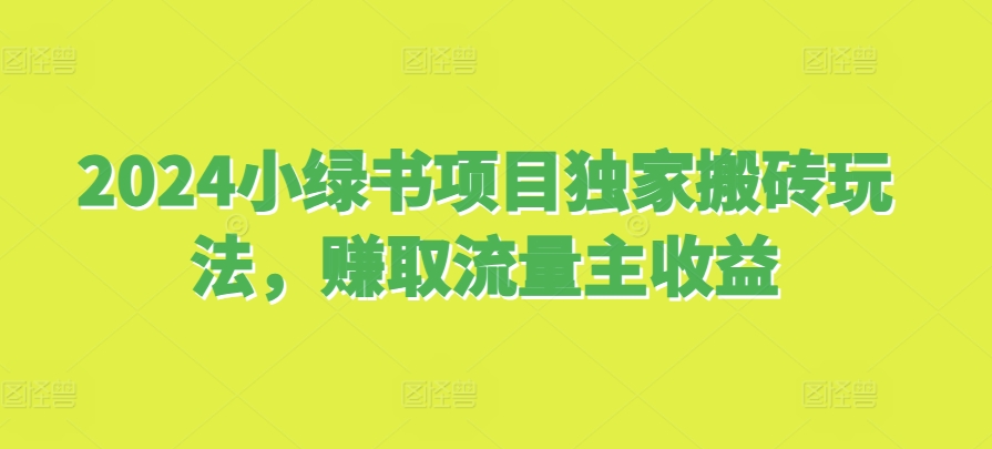 2024小绿书项目独家搬砖玩法，赚取流量主收益-我爱自学网
