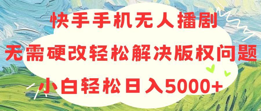 快手手机无人播剧，无需硬改，轻松解决版权问题，小白轻松日入5000+-我爱自学网