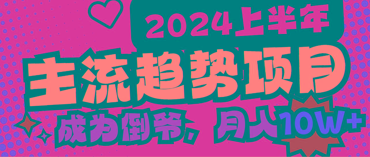 2024上半年主流趋势项目，打造中间商模式，成为倒爷，易上手，用心做，…-我爱自学网