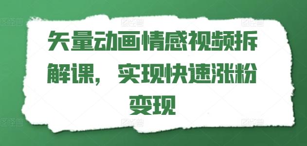 矢量动画情感视频拆解课，实现快速涨粉变现-我爱自学网