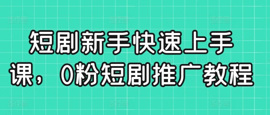短剧新手快速上手课，0粉短剧推广教程-我爱自学网