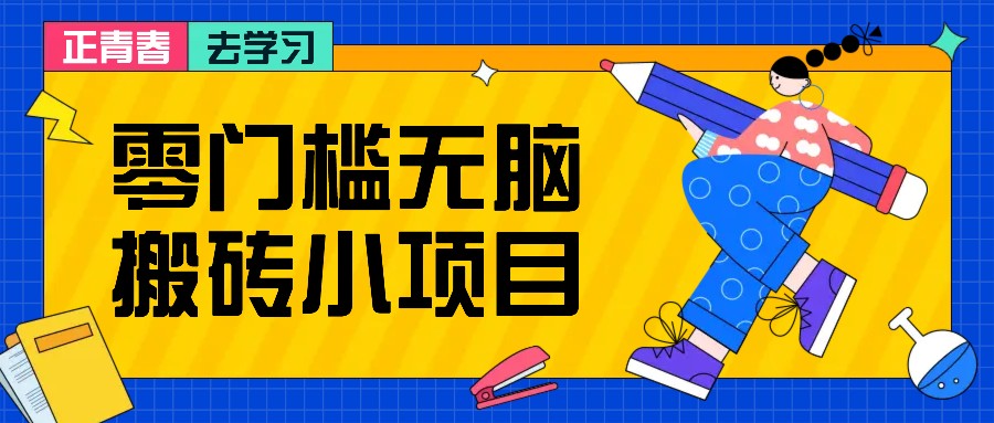 零门槛无脑搬砖小项目，花点时间一个月多收入1-2K，绝对适合新手操作！-我爱自学网