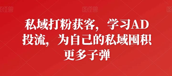 私域打粉获客，学习AD投流，为自己的私域囤积更多子弹-我爱自学网