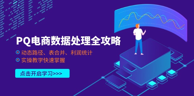 PQ电商数据处理全攻略，动态路径、表合并、利润统计，实操教学快速掌握-我爱自学网