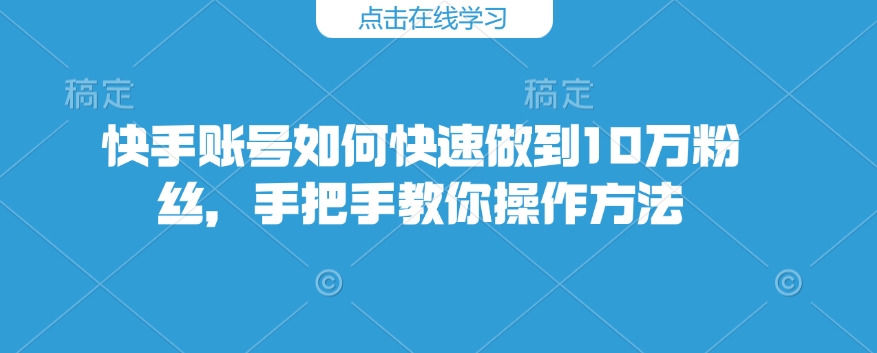 快手账号如何快速做到10万粉丝，手把手教你操作方法-我爱自学网