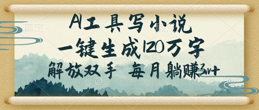 AI工具写小说，一键生成120万字，解放双手，每月躺赚3w+-我爱自学网