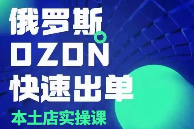 俄罗斯OZON本土店实操课，​OZON本土店运营选品变现-我爱自学网
