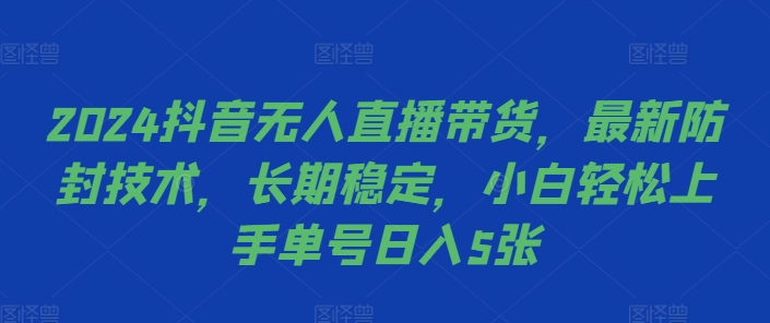2024抖音无人直播带货，最新防封技术，长期稳定，小白轻松上手单号日入5张【揭秘】-我爱自学网
