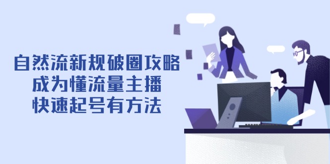 自然流新规破圈攻略【4月6更新】：成为懂流量主播，快速起号有方法-我爱自学网