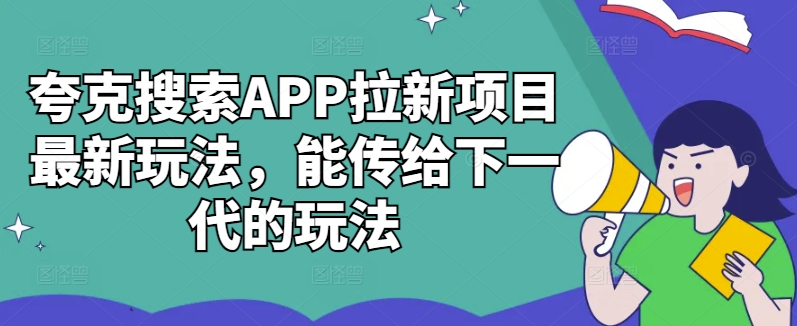 夸克搜索APP拉新项目最新玩法，能传给下一代的玩法-我爱自学网