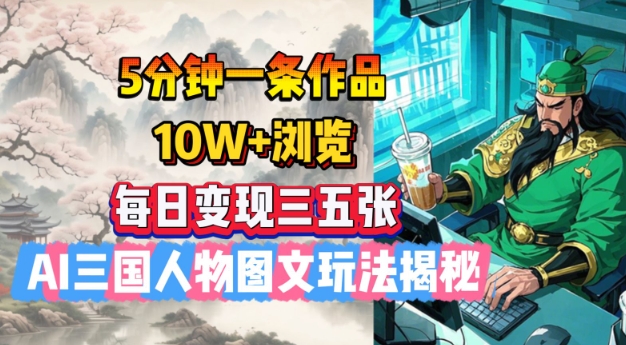 5分钟一条作品，10W+浏览，每日变现三五张，AI三国人物图文玩法揭秘-我爱自学网