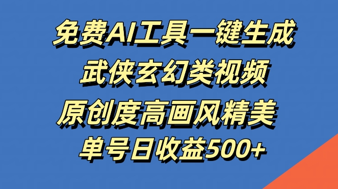 免费AI工具一键生成武侠玄幻类视频，原创度高画风精美，单号日收益几张【揭秘】-我爱自学网