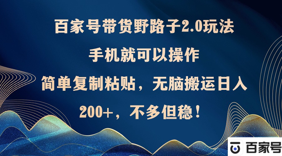 百家号带货野路子2.0玩法，手机就可以操作，简单复制粘贴，无脑搬运日…-我爱自学网