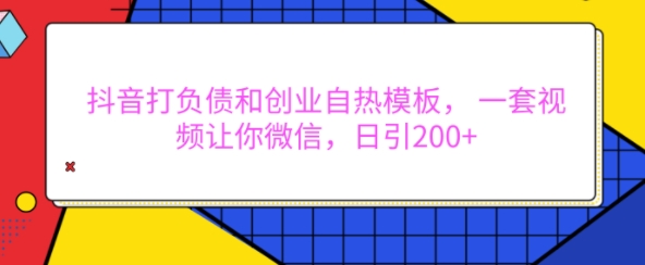 抖音打负债和创业自热模板， 一套视频让你微信，日引200+【揭秘】-我爱自学网