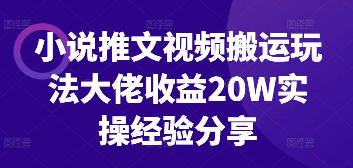 小说推文视频搬运玩法大佬收益20W实操经验分享-我爱自学网