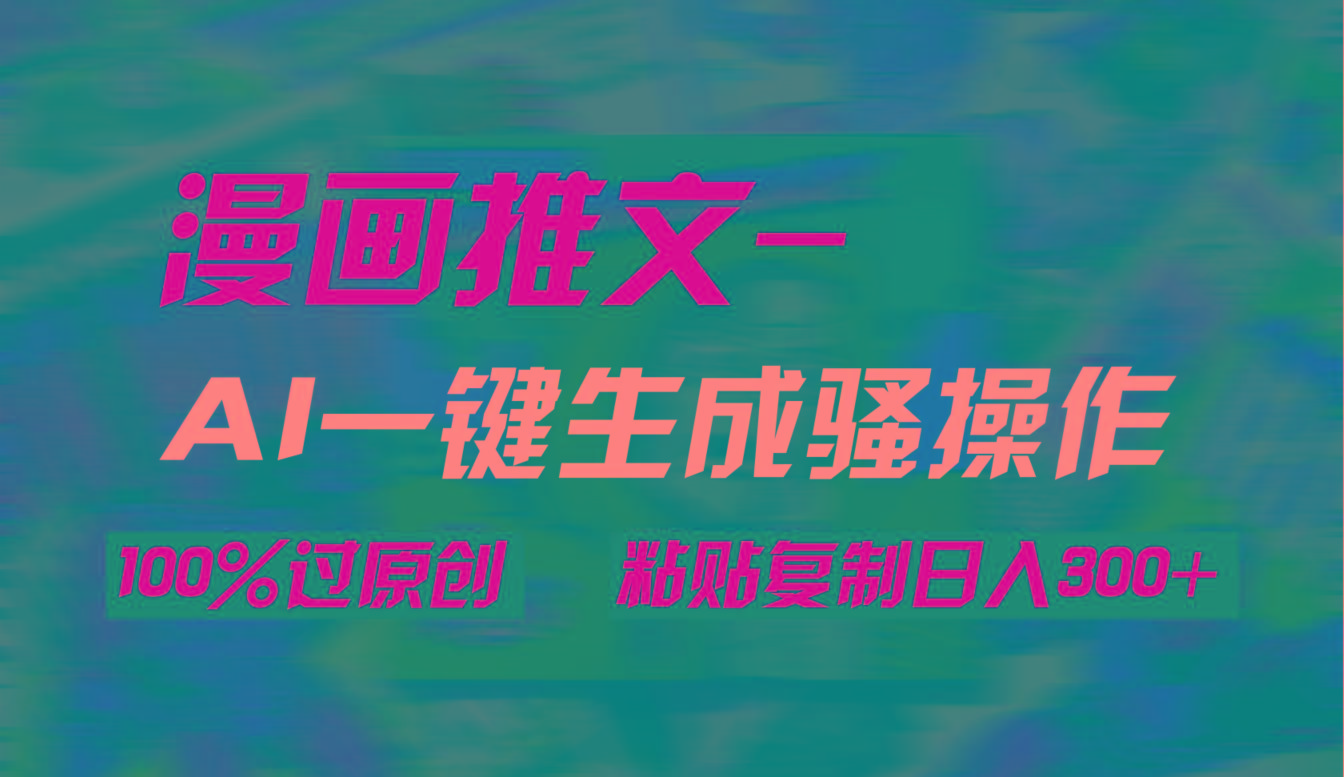 (9635期)AI一键生成漫画爆款视频，3分钟1条双重去重100%过原创，粘贴复制日入300+-我爱自学网