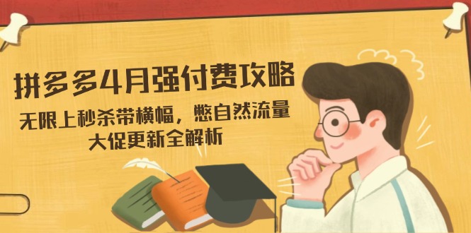 拼多多4月强付费攻略，无限上秒杀带横幅，憋自然流量，大促更新全解析-我爱自学网