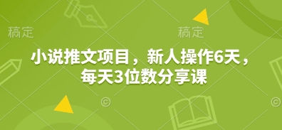 小说推文项目，新人操作6天，每天3位数分享课-我爱自学网