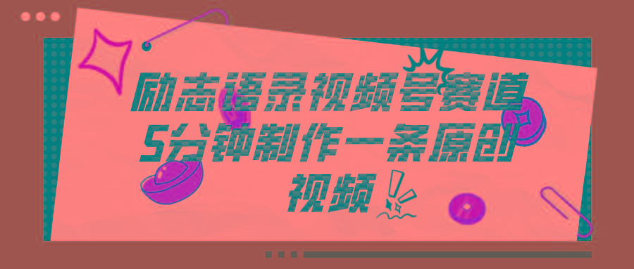 视频号励志语录赛道详解，5分钟一条，条条原创，轻松赚钱！-我爱自学网