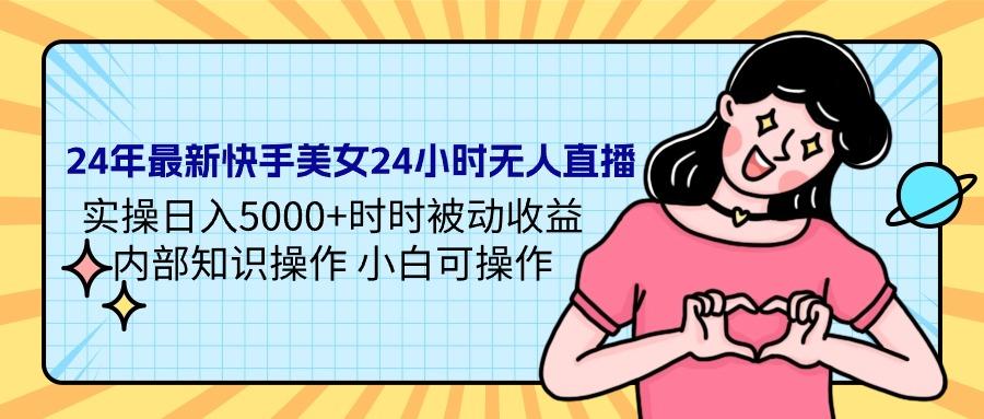 (9481期)24年最新快手美女24小时无人直播 实操日入5000+时时被动收益 内部知识操…-我爱自学网