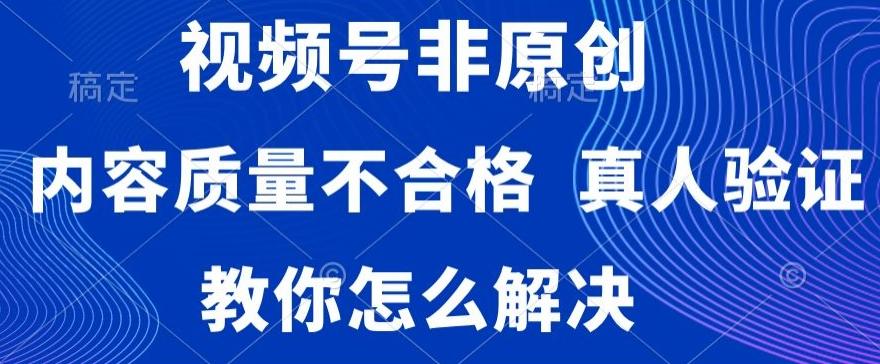 视频号非原创，内容质量不合格，真人验证，违规怎么解决【揭秘】-我爱自学网