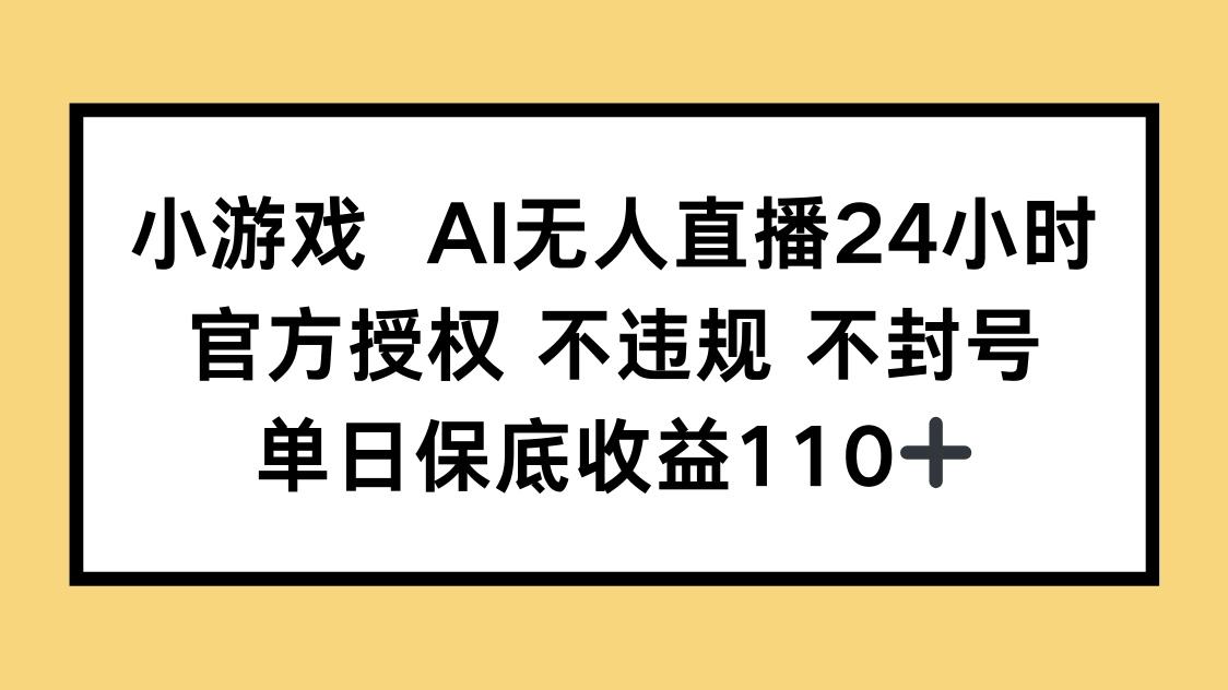 小游戏AI无人直播，官方授权 不违规 不封号，单日保底收益110+-我爱自学网